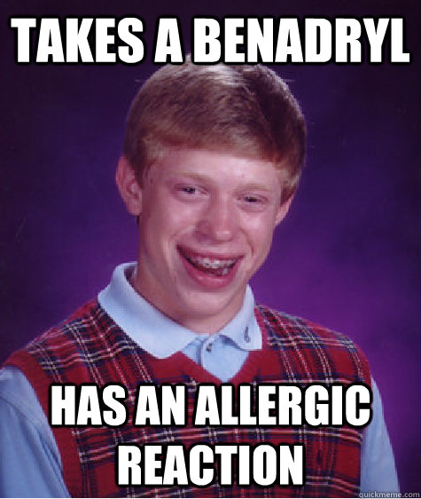 Takes a Benadryl Has an allergic reaction  Bad Luck Brian