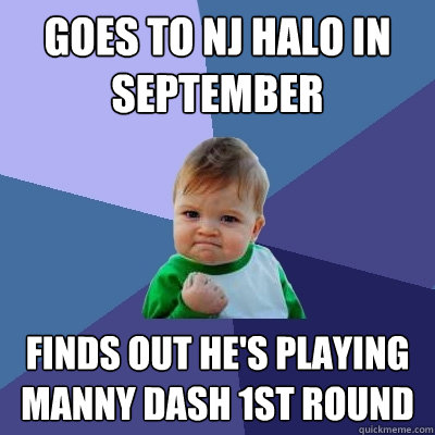 goes to nj halo in september finds out he's playing manny dash 1st round  Success Kid