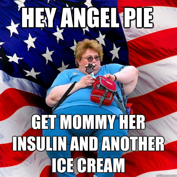 HEY ANGEL PIE  GET MOMMY HER INSULIN AND ANOTHER ICE CREAM   Asinine American fat obese red state republican lady meme