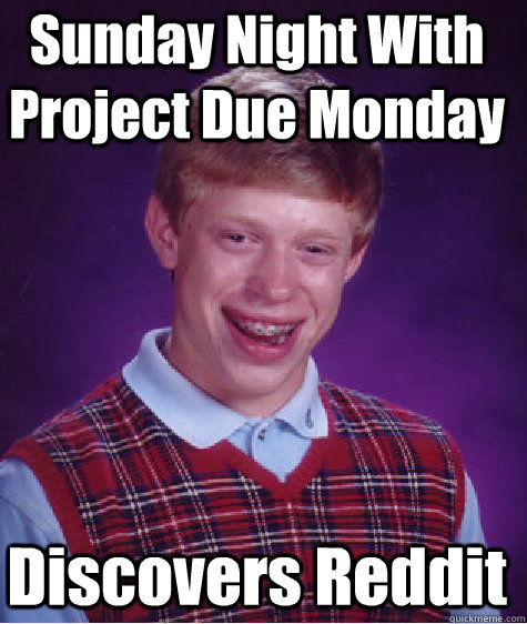 Discovers Reddit Sunday Night With Project Due Monday - Discovers Reddit Sunday Night With Project Due Monday  Bad Luck Brian