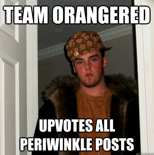 Team Orangered Upvotes all periwinkle posts  Scumbag Steve