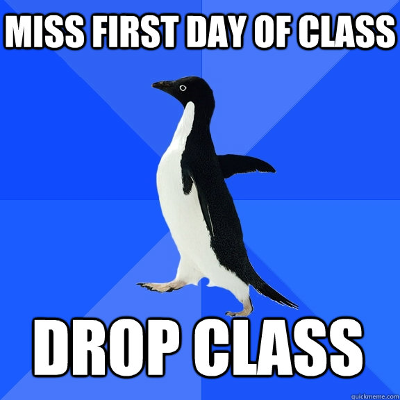 Miss first day of class Drop class  Socially Awkward Penguin