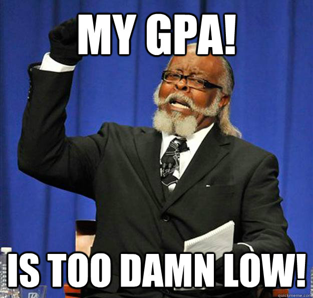 MY GPA! Is too damn low!  Jimmy McMillan