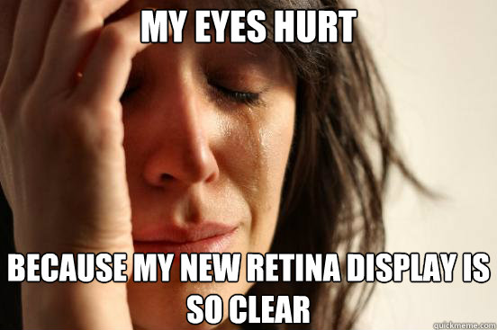 My eyes hurt Because my new Retina Display is so clear  First World Problems