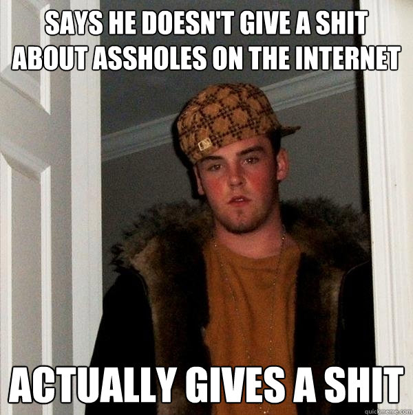 says he doesn't give a shit about assholes on the internet actually gives a shit - says he doesn't give a shit about assholes on the internet actually gives a shit  Scumbag Steve