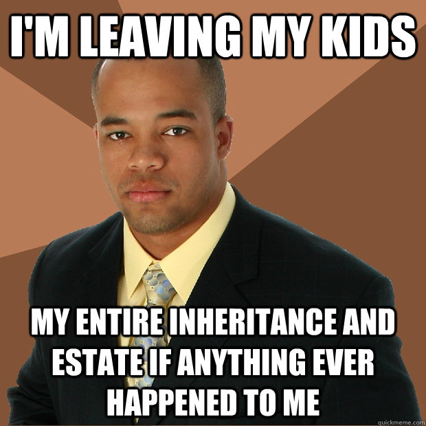 I'm LEAVING MY KIDS my entire inheritance and estate if anything ever happened to me  Successful Black Man