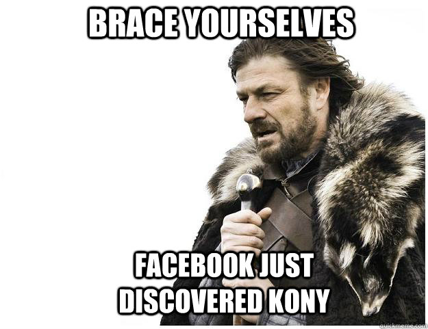 Brace yourselves Facebook just discovered Kony  Imminent Ned