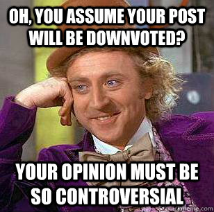 Oh, you assume your post will be downvoted? Your opinion must be so controversial - Oh, you assume your post will be downvoted? Your opinion must be so controversial  Condescending Wonka