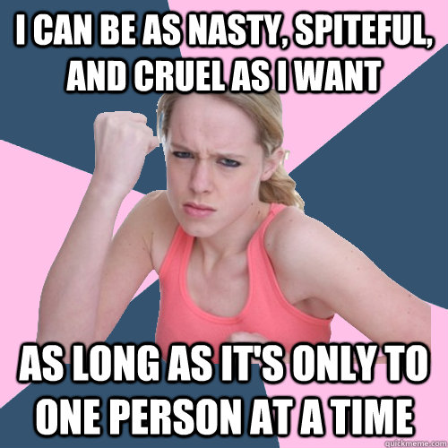 I can be as nasty, spiteful, and cruel as I want as long as it's only to one person at a time  Social Justice Sally