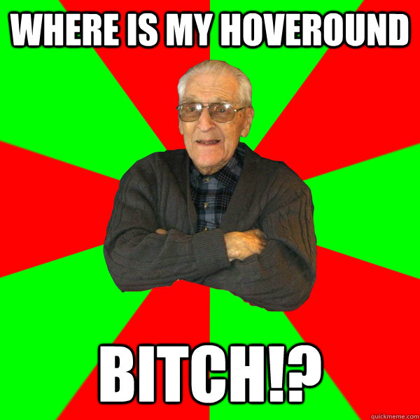 Where is my hoveround bitch!?  Bachelor Grandpa