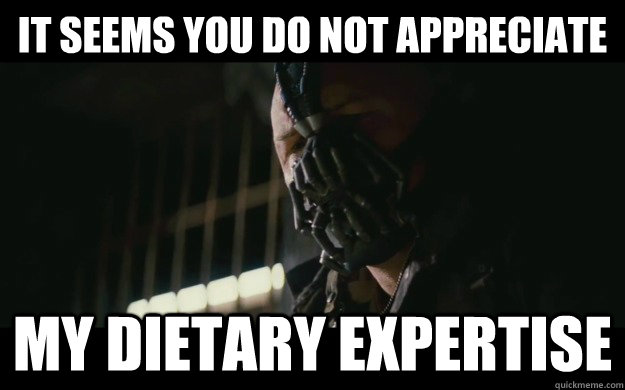 It seems you do not Appreciate my dietary expertise  Badass Bane