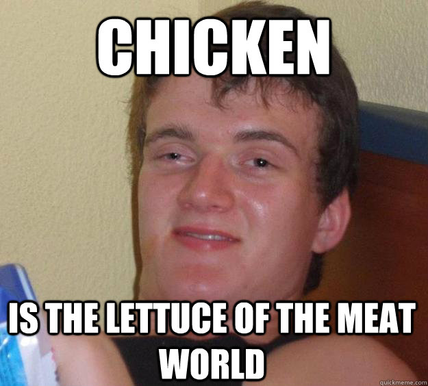 Chicken is the lettuce of the meat world - Chicken is the lettuce of the meat world  10 Guy