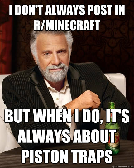 I don't always post in r/minecraft But when I do, it's always about piston traps  The Most Interesting Man In The World