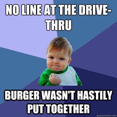 no line at the drive-thru burger wasn't hastily put together  Success Kid