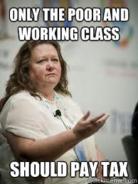 ONLY THE POOR AND WORKING CLASS SHOULD PAY TAX  Scumbag Gina Rinehart