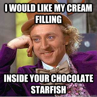 I would like my cream filling inside your chocolate starfish - I would like my cream filling inside your chocolate starfish  Creepy Wonka