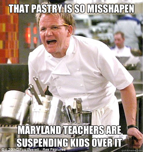 That pastry is so misshapen Maryland teachers are  suspending kids over it  gordon ramsay