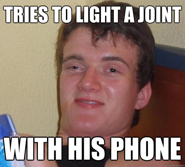 Tries to light a joint with his phone  10 Guy