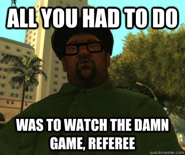 All you had to do was to watch the damn game, referee - All you had to do was to watch the damn game, referee  Misc