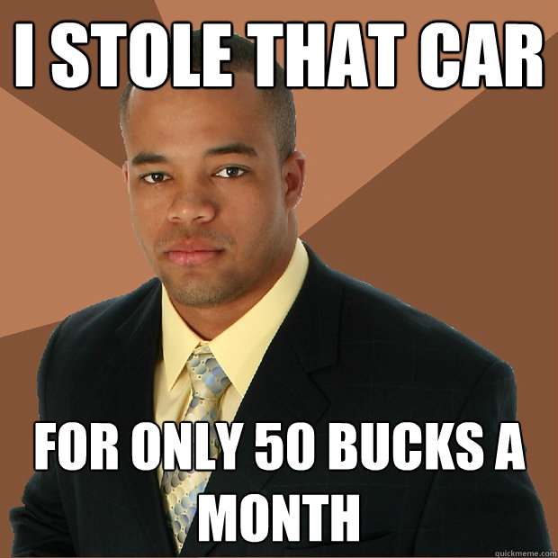 I stole that car for only 50 bucks a month - I stole that car for only 50 bucks a month  Successful Black Man