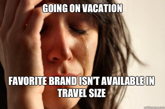 Going on vacation Favorite brand isn't available in travel size  First World Problems