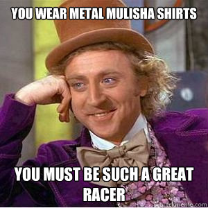 You Wear Metal Mulisha Shirts You Must Be Such A Great RACER  willy wonka