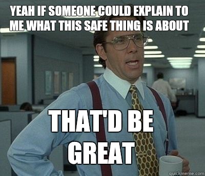 Yeah if someone could explain to me what this safe thing is about That'd be great - Yeah if someone could explain to me what this safe thing is about That'd be great  Bill Lumbergh