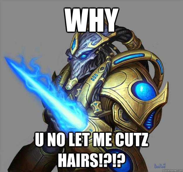 WHY U NO LET ME CUTZ HAIRS!?!? - WHY U NO LET ME CUTZ HAIRS!?!?  Scumbag zealot