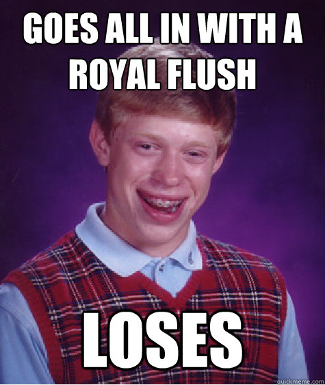 Goes All in with a royal flush loses  Bad Luck Brian