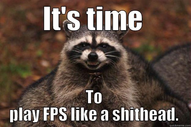 IT'S TIME TO PLAY FPS LIKE A SHITHEAD. Evil Plotting Raccoon