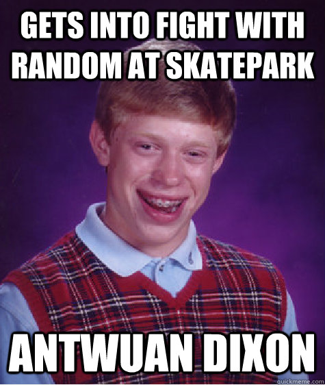 Gets into fight with random at skatepark Antwuan Dixon  Bad Luck Brian