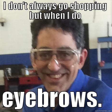 I DON'T ALWAYS GO SHOPPING BUT WHEN I DO  EYEBROWS.  Misc