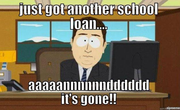 JUST GOT ANOTHER SCHOOL LOAN.... AAAAANNNNNNDDDDDD IT'S GONE!! aaaand its gone