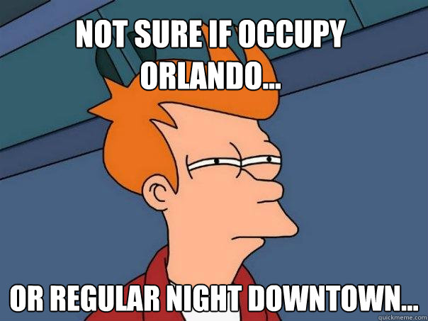 Not sure if occupy orlando... Or regular night downtown...  Futurama Fry