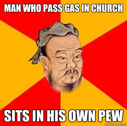 Man who pass gas in church sits in his own pew - Man who pass gas in church sits in his own pew  Confucius says