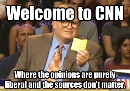 Welcome to CNN Where the opinions are purely liberal and the sources don't matter.  Whose Line