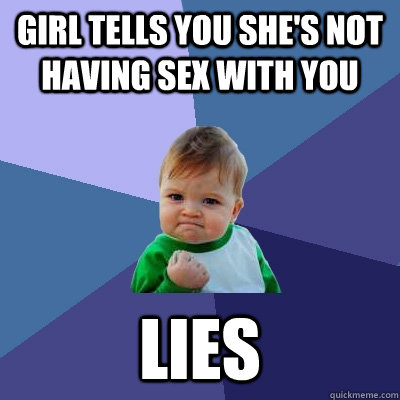 Girl tells you she's not having sex with you Lies  Success Kid