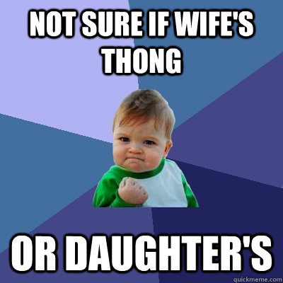 Not sure if wife's thong or daughter's - Not sure if wife's thong or daughter's  Success Kid