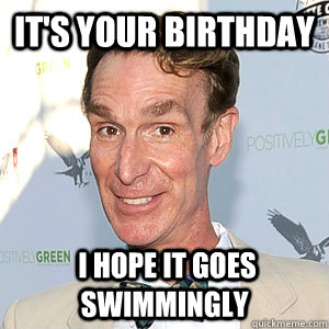 It's Your Birthday  I hope it goes swimmingly  