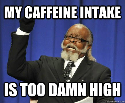 My caffeine intake Is too damn high - My caffeine intake Is too damn high  Too Damn High