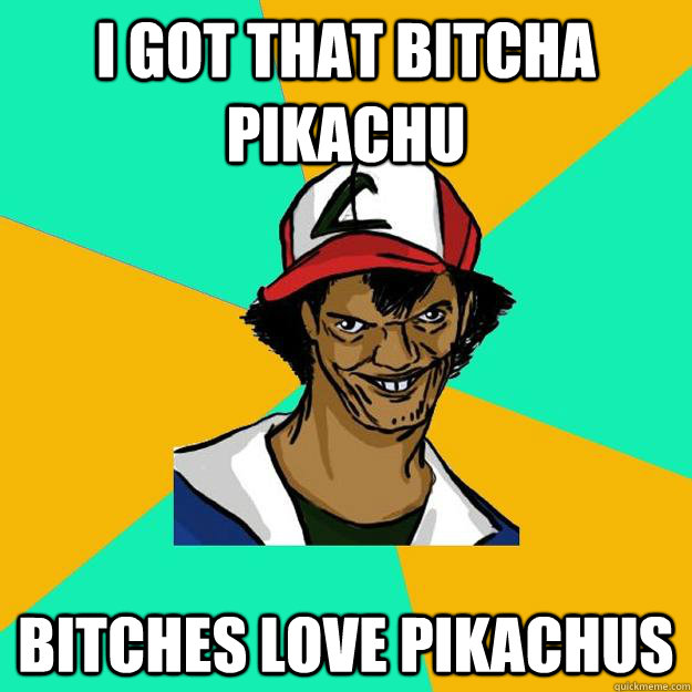 I got that bitcha pikachu bitches love pikachus   Ash Pedreiro