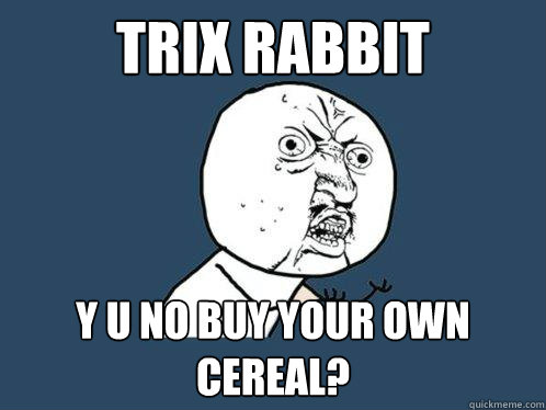 Trix rabbit y u no buy your own cereal?  Y U No