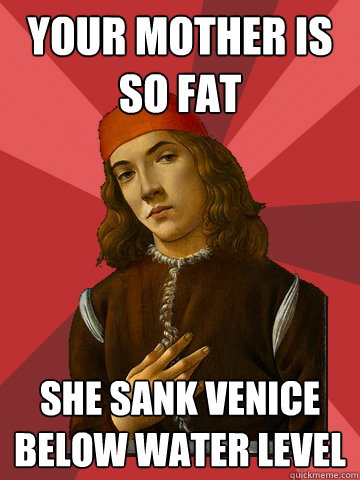 your mother is so fat she sank venice below water level  Scumbag Stefano