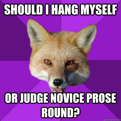 Should I hang myself Or judge novice prose round?  Forensics Fox