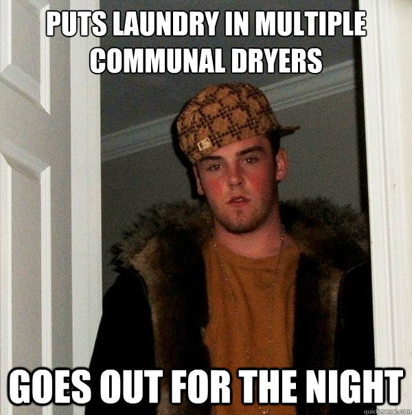 Puts laundry in multiple communal dryers Goes out for the night  Scumbag Steve