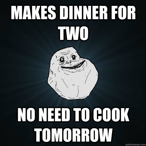 makes dinner for two no need to cook tomorrow  Forever Alone