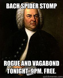 Bach Spider Stomp Rogue and Vagabond tonight. 9pm. Free.  Bach meme