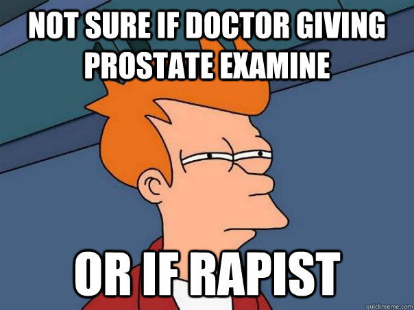 not sure if doctor giving prostate examine  or if rapist  Futurama Fry