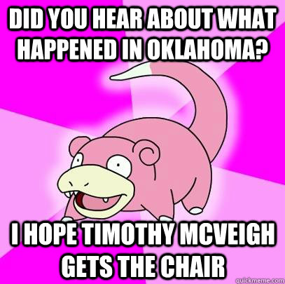 did you hear about what happened in oklahoma? I hope Timothy McVeigh gets the chair - did you hear about what happened in oklahoma? I hope Timothy McVeigh gets the chair  Slowpoke