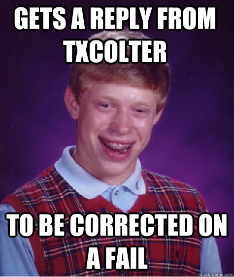 Gets a reply from TXcolter to be corrected on a fail  Bad Luck Brian